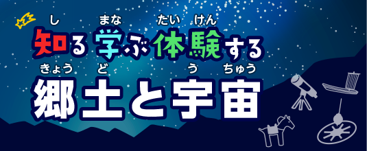 知る学ぶ体験する郷土と宇宙